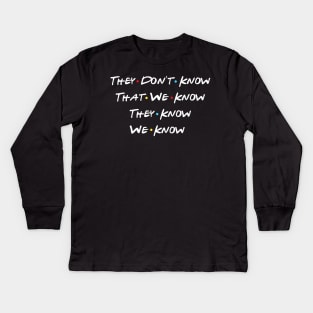 They Don't Know That We Know They Know We Know Kids Long Sleeve T-Shirt